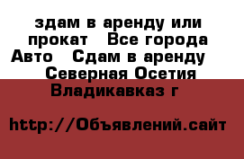 здам в аренду или прокат - Все города Авто » Сдам в аренду   . Северная Осетия,Владикавказ г.